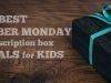 The Best Cyber Monday Subscription Box Deals for KIDS!