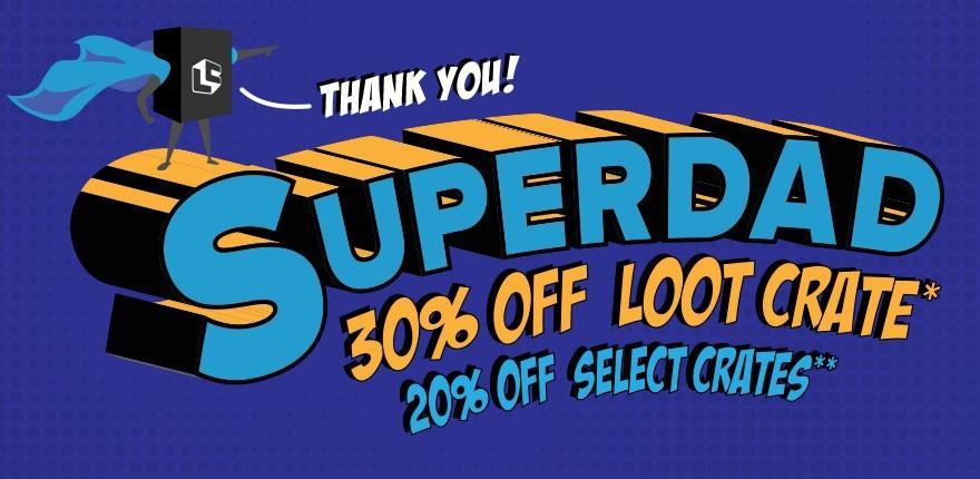 LAST DAY! Loot Crate Father’s Day Sale – 30% Off Loot Crate, 20% Off Most Other Loot Boxes!
